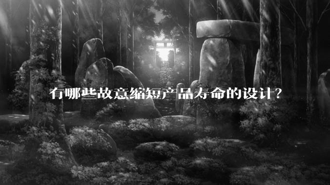 有哪些故意缩短产品寿命的设计？