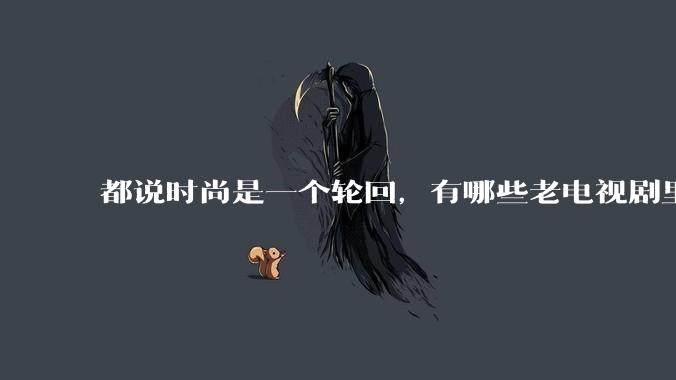 都说时尚是一个轮回，有哪些老电视剧里面的穿搭到现在都还是很潮的呢？