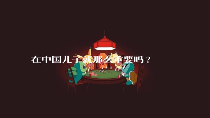 在中国儿子就那么重要吗?