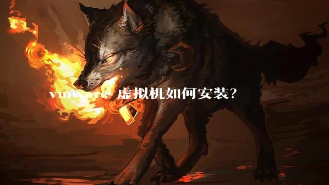 vmware 虚拟机如何安装？