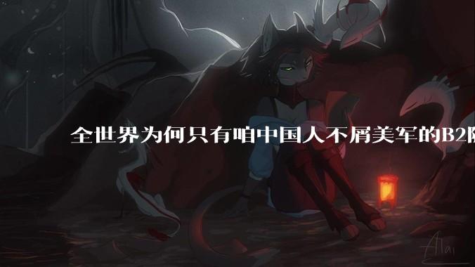 全世界为何只有咱中国人不屑美军的B2隐身轰炸机？