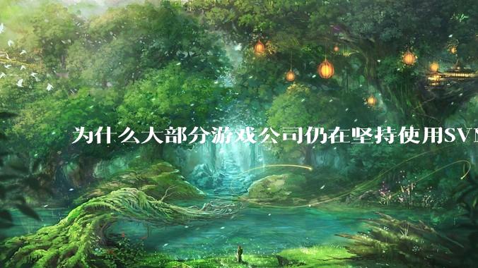 为什么大部分游戏公司仍在坚持使用SVN？
