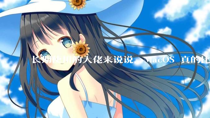 长期使用的大佬来说说，MacOS 真的比 Windows 稳定吗？
